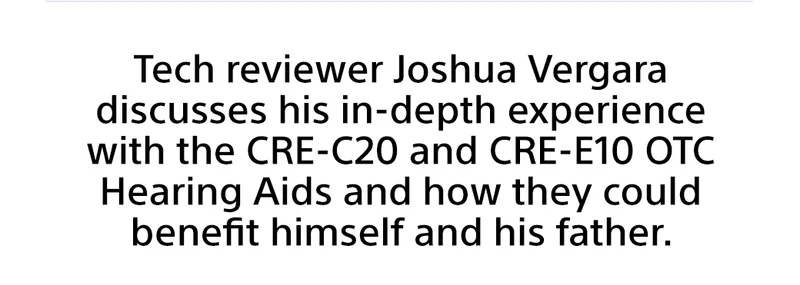 Tech reviewer Joshua Vergara discusses his in-depth experience with the CRE-C20 and CRE-E10 OTC Hearing Aids and how they could benefit himself and his father.