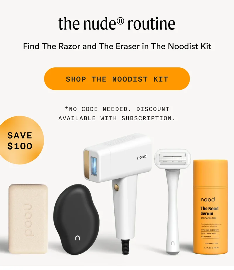 The Nude® Routine - Find The Razor and The Eraser in The Noodist Kit (Save $100) - SHOP THE NOODIST KIT - *no code needed. discount available with subscription.
