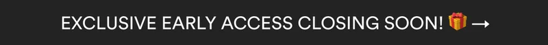 EXCLUSIVE EARLY ACCESS CLOSING SOON! 🎁