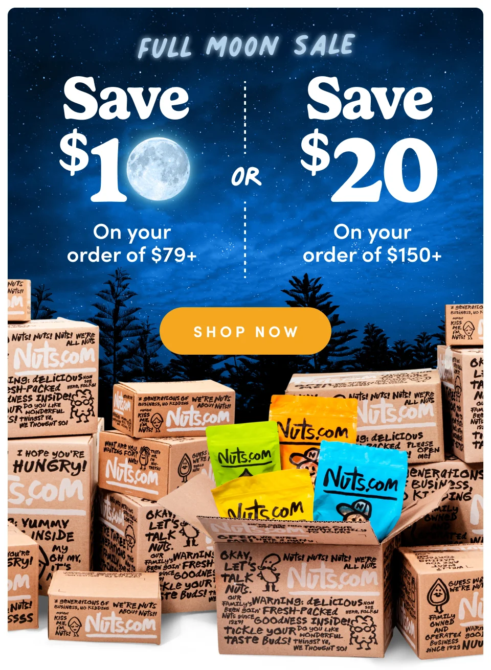 Nuts.com; Full Moon Sale ; Save $10 On your order of $79+ or Save $20 on your order of $150+ Shop Now