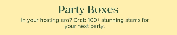 Party Boxes. In your hosting era? Grab 100+ stunning stems for your next party.