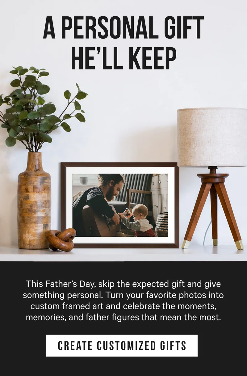 A Personal Gift He’ll Keep: This Father’s Day, skip the expected gift and give something personal. Turn your favorite photos into custom framed art and celebrate the moments, memories, and father figures that mean the most.