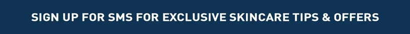 SIGN UP FOR SMS FOR EXCLUSIVE SKINCARE TIPS & OFFERS