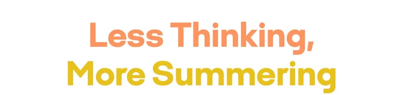 Less Thinking, More Summering