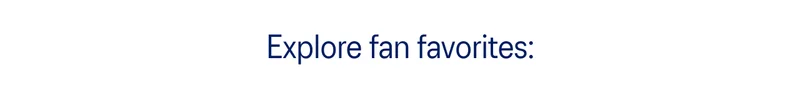 Explore fan favorites: