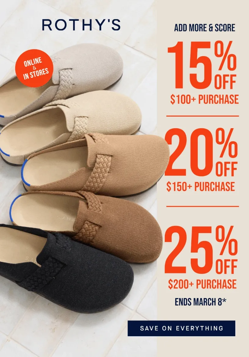 ENDS MARCH 8 ADD MORE & SCORE* 15% OFF $100+ PURCHASE 20% OFF $150+ PURCHASE 25% OFF $200+ PURCHASE Online & in stores CTA: SHOP NOW