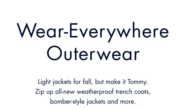 Wear-everywhere outerwear                                            Light jackets for fall, but make it Tommy. Zip up all-new weatherproof trench coats, bomber-style jackets and more.