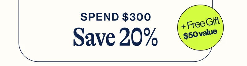 Spend $300. Save 20% + FREE GIFT $50 Value