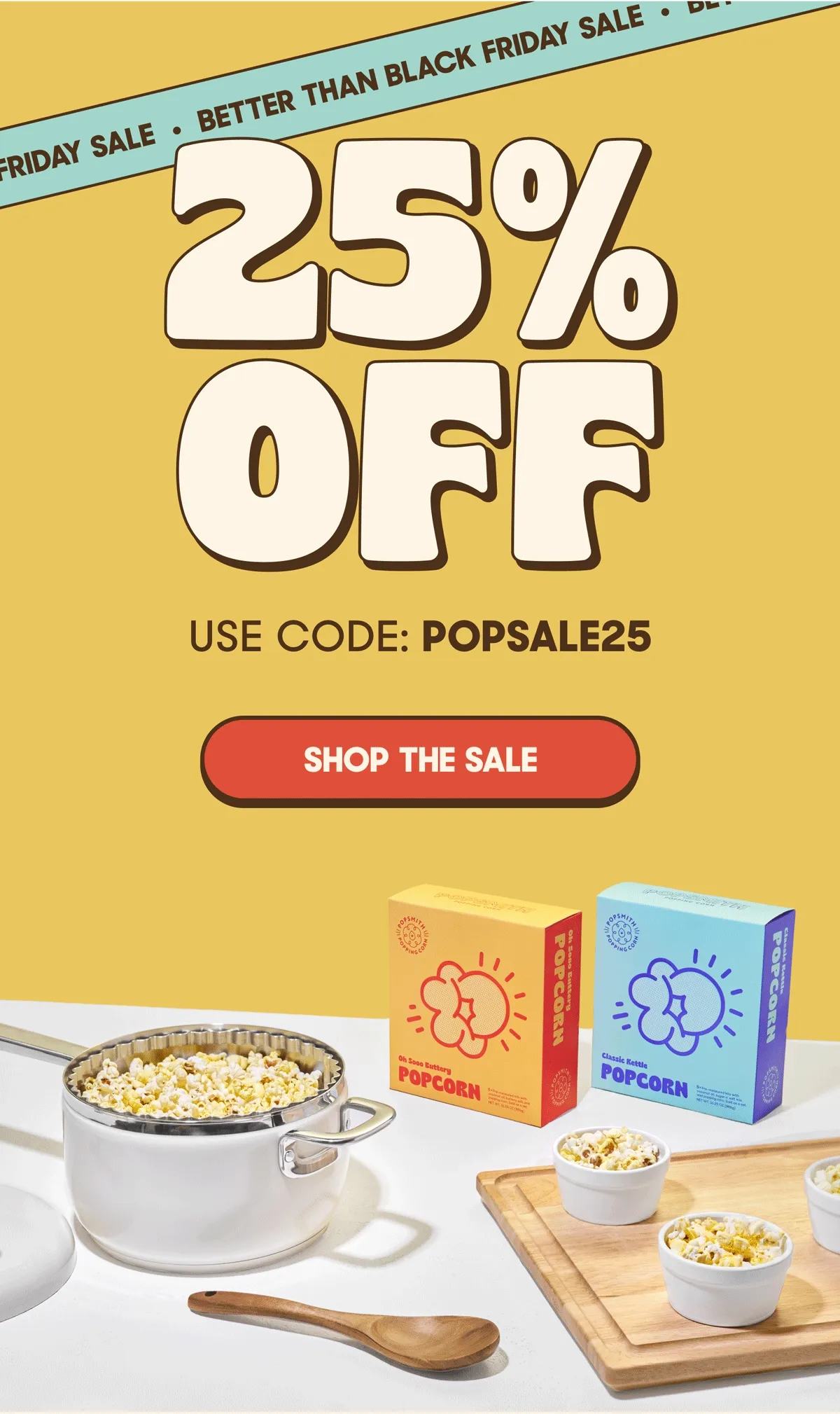 BETTER THAN BLACK FRIDAY 25% OFF USE CODE: POPSALE25 SHOP THE SALE