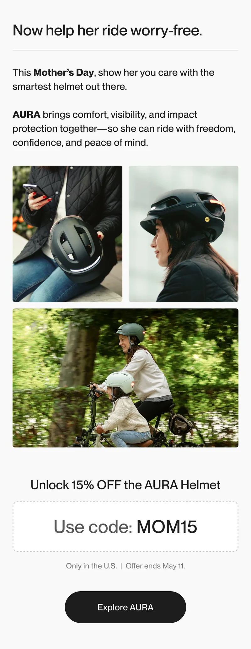 Celebrate Mother’s Day with 15% OFF the AURA smart helmet. Designed for visibility, comfort and crash protection. Use code MOM15. Only in the U.S.