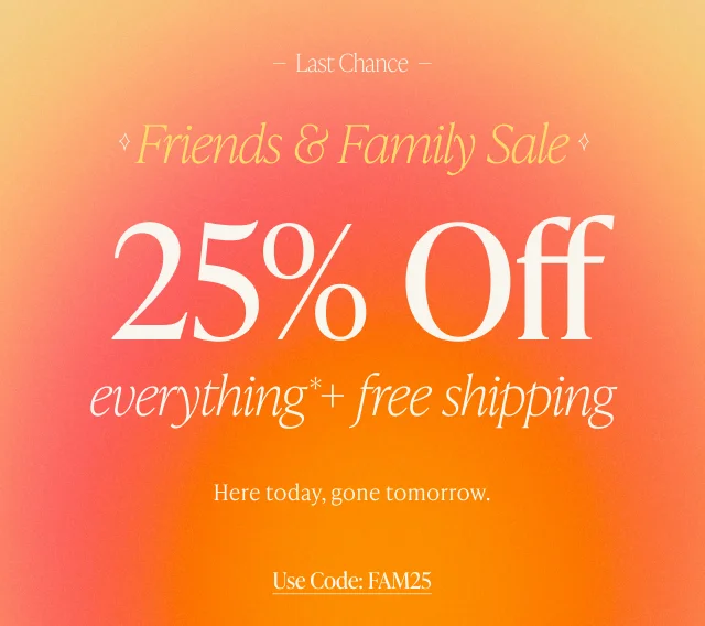 Friends & Family Sale 25% Off