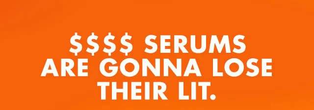 $$$$ Serums are gonna lose their lit
