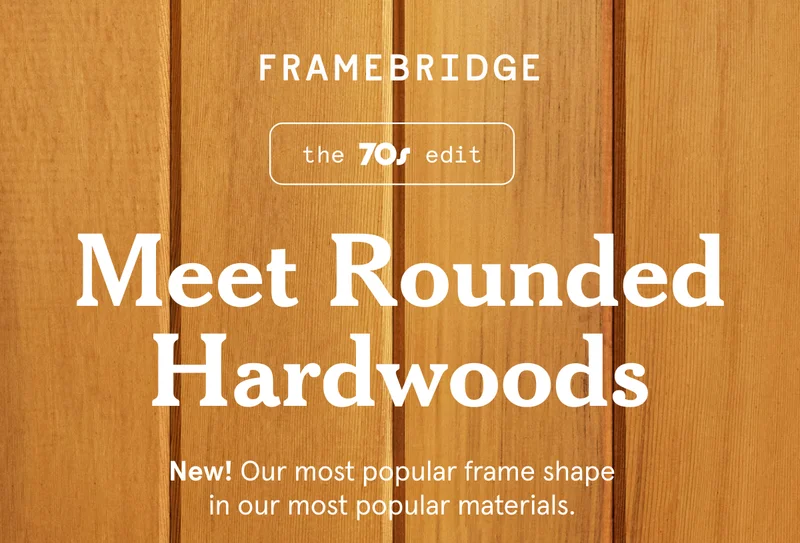 New! A subtle twist on our existing American Hardwood frames, we’ve added six new solid wood styles with rounded edges that add a soft, organic, and nostalgic feel to your space. Each frame we build is one-of-a-kind, so no two sides are ever alike.