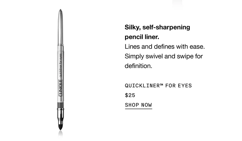 Silky, self-sharpening pencil liner. Lines and defines with ease. Simply swivel and swipe for definition. QUICKLINER™ FOR EYES $25 | SHOP NOW