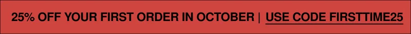 25% OFF YOUR FIRST ORDER IN OCTOBER | USE FIRSTTIME25