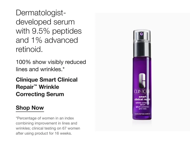 Dermatologist- developed serum with 9.5% peptides and 1% advanced retinoid. 100% show visibly reduced lines and wrinkles.* Clinique Smart Clinical Repair™ Wrinkle Correcting Serum Shop Now *Percentage of women in an index combining improvement in lines and wrinkles; clinical testing on 67 women after using product for 16 weeks.