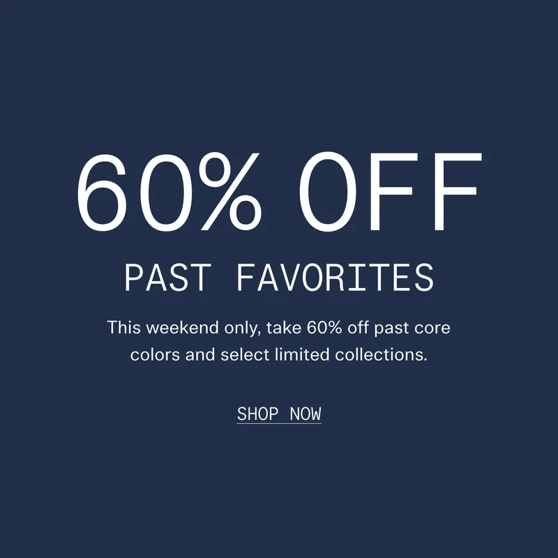 60% OFF PAST FAVORITES | This weekend only, take 60% off past core colors and select limited collections.   |   SHOP NOW