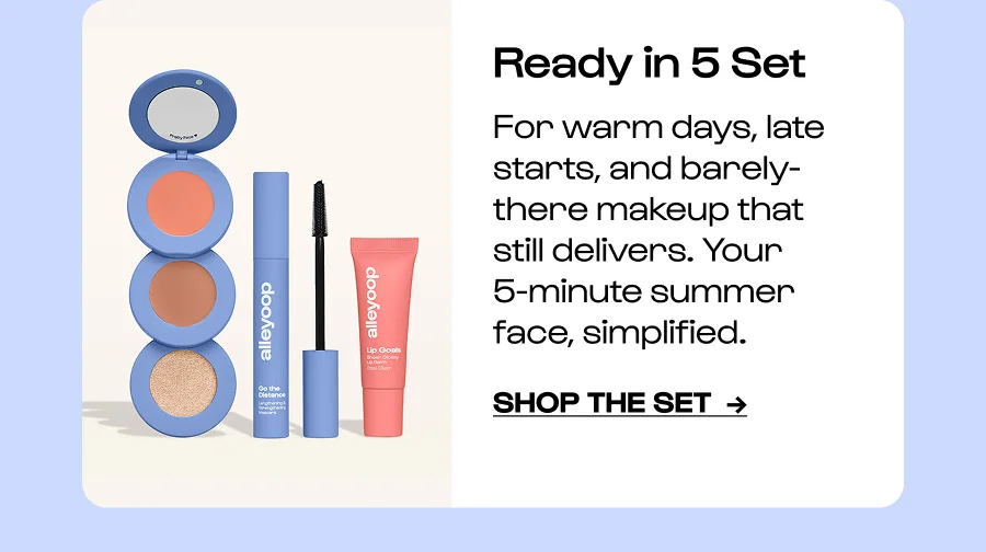 Ready in 5 Set - For warm days, late starts, and barely-there makeup that still delivers. Your 5-minute summer face, simplified. - Click to Shop the set  →