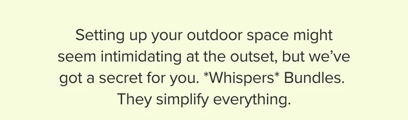 Bundles simplify your outdoor space.