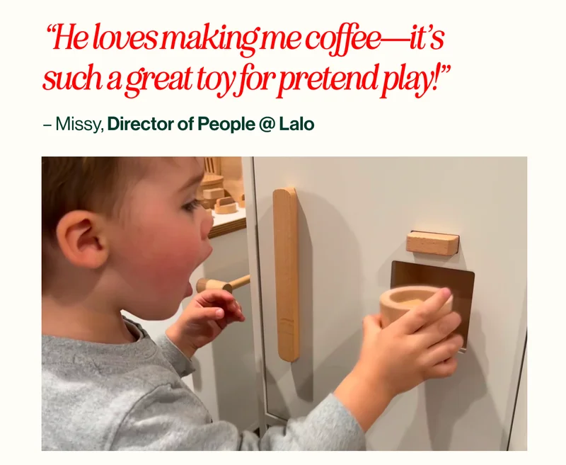 “He loves making me coffee—it’s such a great toy for pretend play! – Missy, Director of People @ Lalo