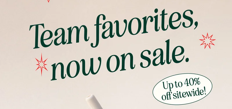 Team favorites,  now on sale. Up to 40%  off sitewide!