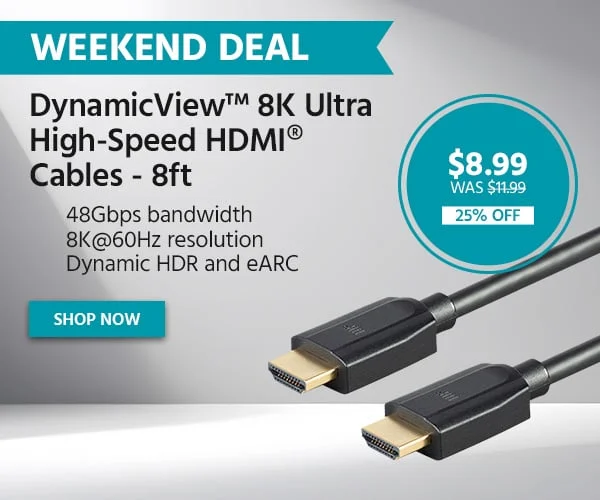 WEEKEND DEAL DynamicView™ 8K Ultra High-Speed HDMI® Cables - 8ft With 48Gbps Bandwidth, 8K@60Hz Resolution, Dynamic HDR And eARC $8.99 WAS $11.99 25% OFF Shop Now
