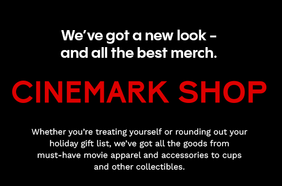 We've got a new look - and all the best merch. | CINEMARK SHOP | Whether you're treating yourself or rounding out your holiday gift list, we've got all the goods from must-have movie apparel and accessories to cups and other collectibles.