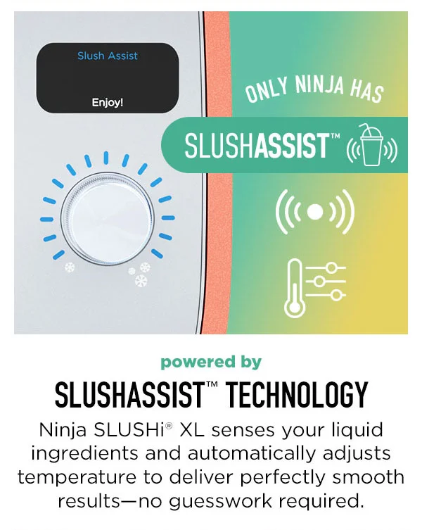powered by SlushAssist™ Technology-- Ninja SLUSHi® XL sense your liquid ingredients and automatically adjust temperature to deliver perfectly smooth--results no guesswork required.