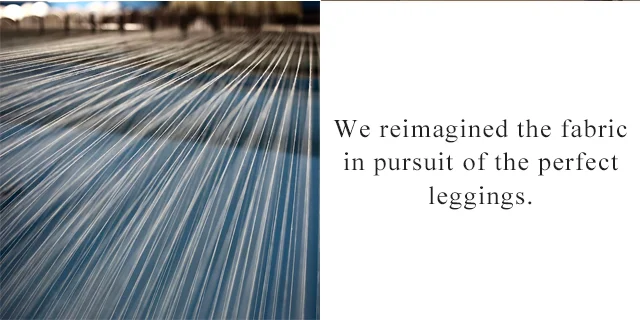 BANNER 3 - WE REIMAGINED THE FABRIC IN PURSUIT OF THE PERFECT LEGGINGS.