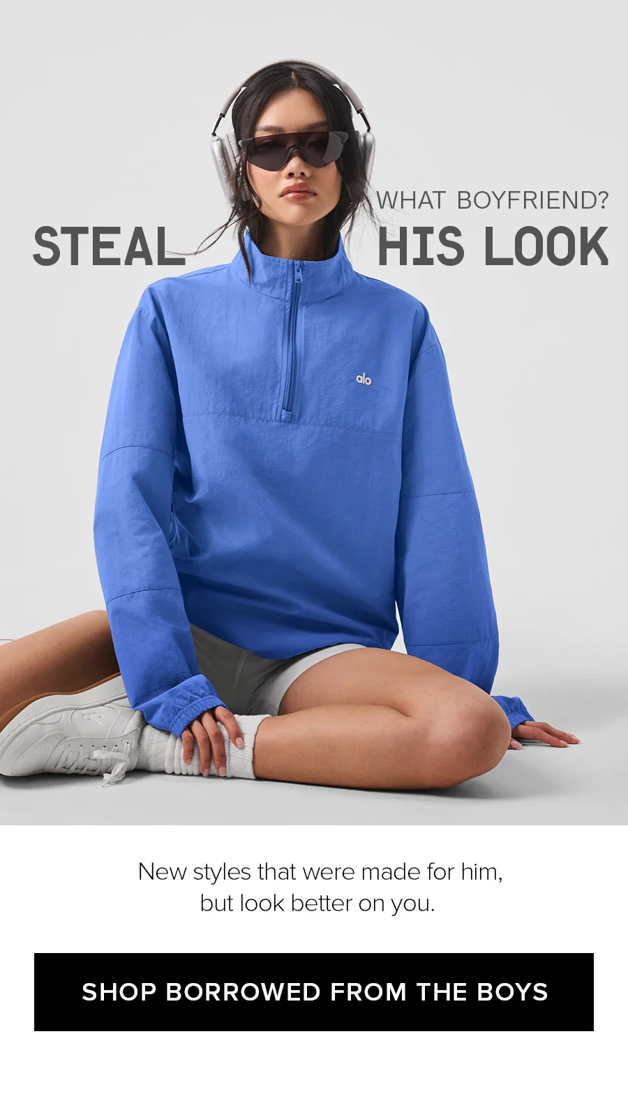 WHAT BOYFRIEND? STEAL HIS LOOK. New styles that were made for him, but look better on you. SHOP BORROWED FROM THE BOYS