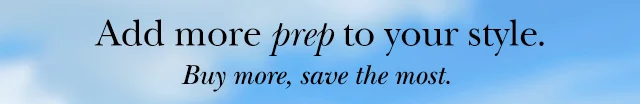 Add more prep to your style. Buy more, save the most.