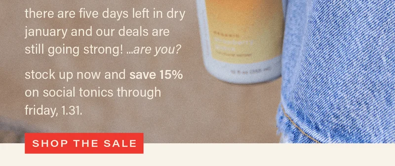 there are five days left in dry january and our deals are still going strong! ...are you? stock up now and save 15% on social tonics through friday, 1.31. [SHOP THE SALE]