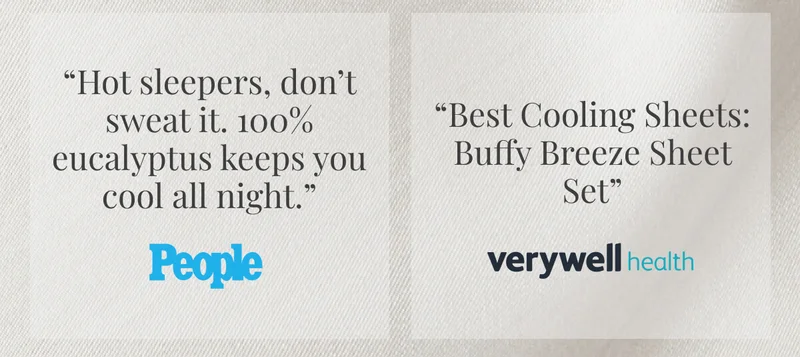 “Hot sleepers, don’t sweat it. 100% eucalyptus keeps you cool all night.” - People • “Best Cooling Sheets: Buffy Breeze Sheet Set” - Verywell Health