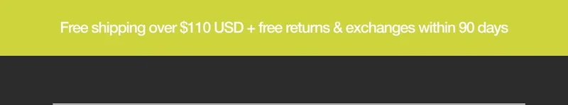 Free Shipping over $110 USD + free returns & exchanges within 90 days