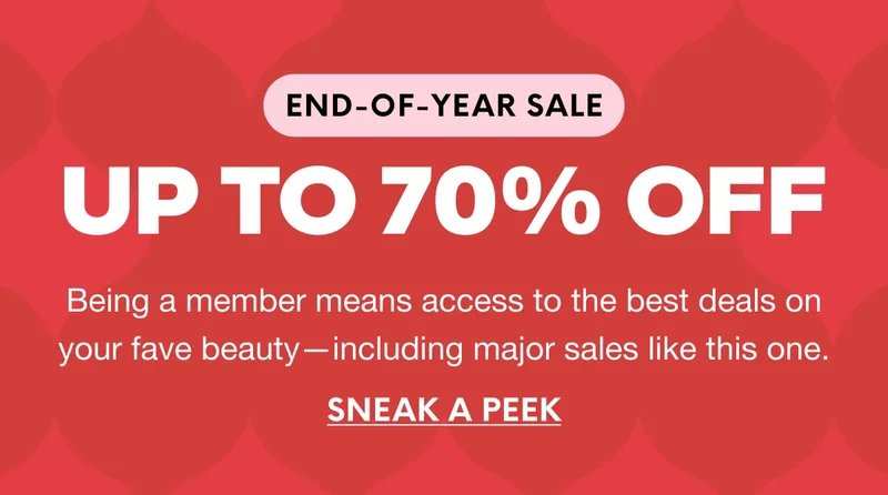 END-OF-YEAR SALE - UP TO 70% OFF - Being a member means access to the best deals on your fave beauty—including major sales like this one.