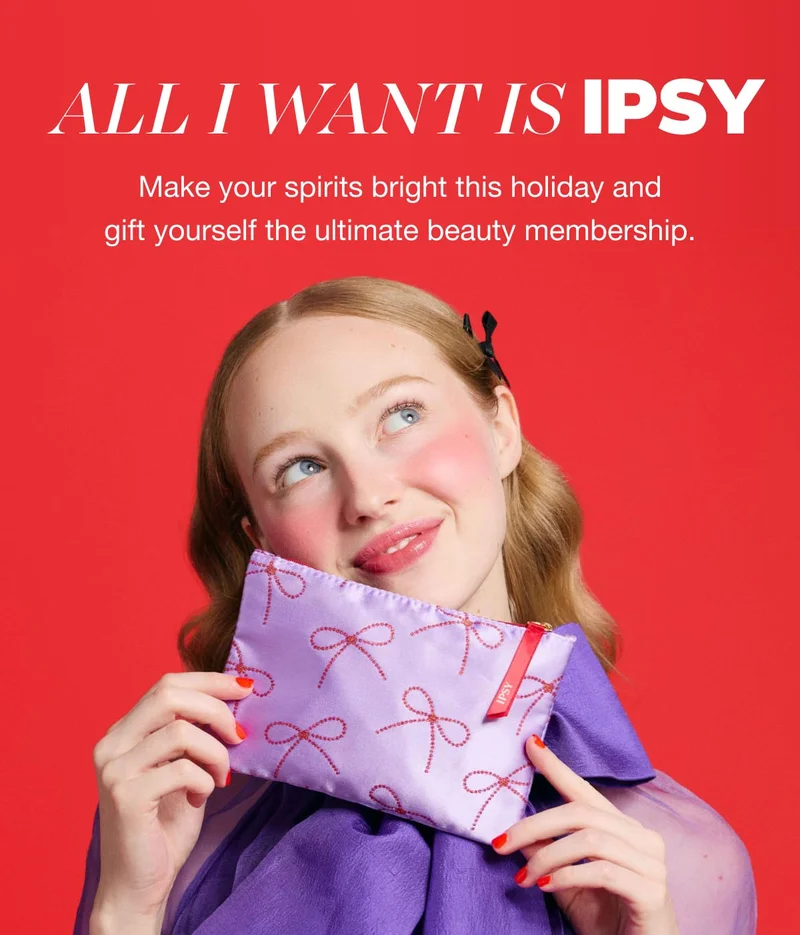 ALL I WANT IS IPSY - Make your spirits bright this holiday and gift yourself the ultimate beauty membership. IPSY SIGN UP NOW