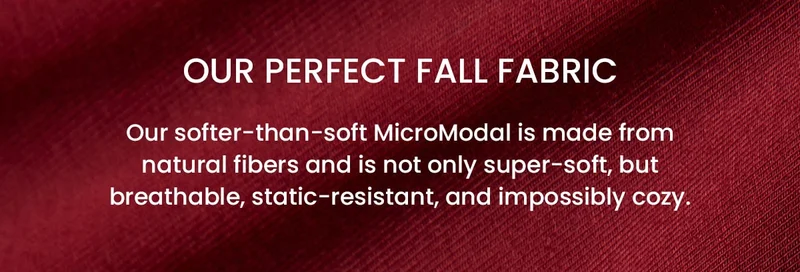 Our Perfect Fall Fabric | Our softer-than-soft MicroModal is made from natural fibers and is not only super-soft, but breathable, static-resistant, and impossibly cozy.