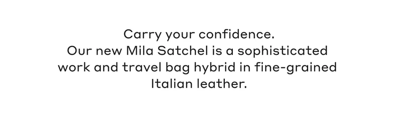 Carry your confidence. Our new Mila Satchel is a sophisticated  work and travel bag hybrid in fine-grained Italian leather.