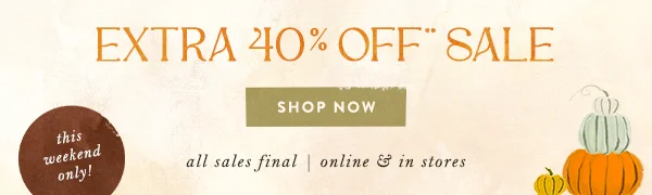*Extra 40% off sale. Shop now. This weekend only. All sales final. Online & in stores.