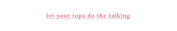 let your tops do the talking