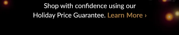 Shop with confidence using our Holiday Price Guarantee.