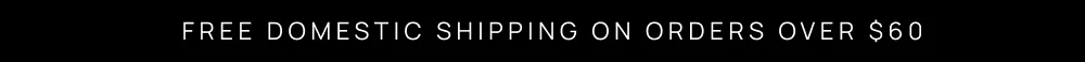 FREE DOMESTIC SHIPPING ON ORDERS OVER $60