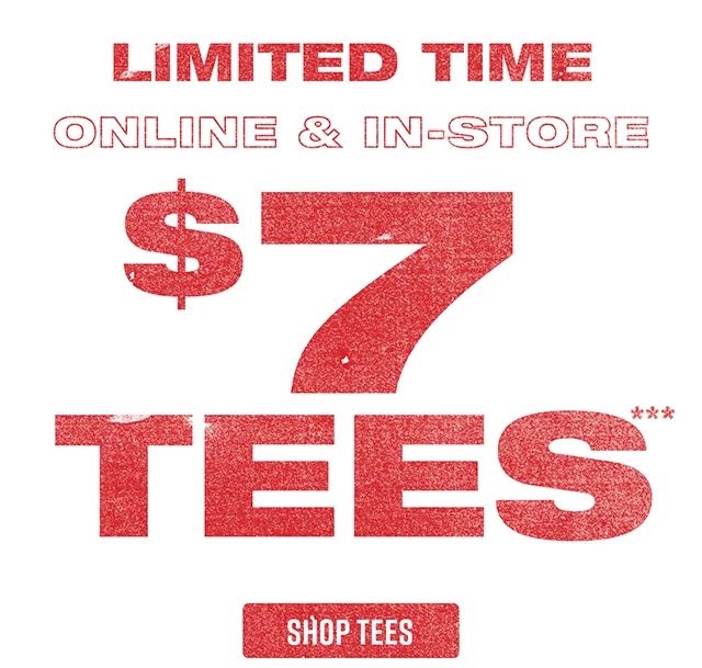 Limited Time. Online and In-Store $7 Tees. Exclusions Apply. Shop Tees