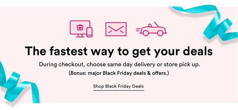 The fastest way to get your deals | During checkout, choose same day delivery or store pick up.