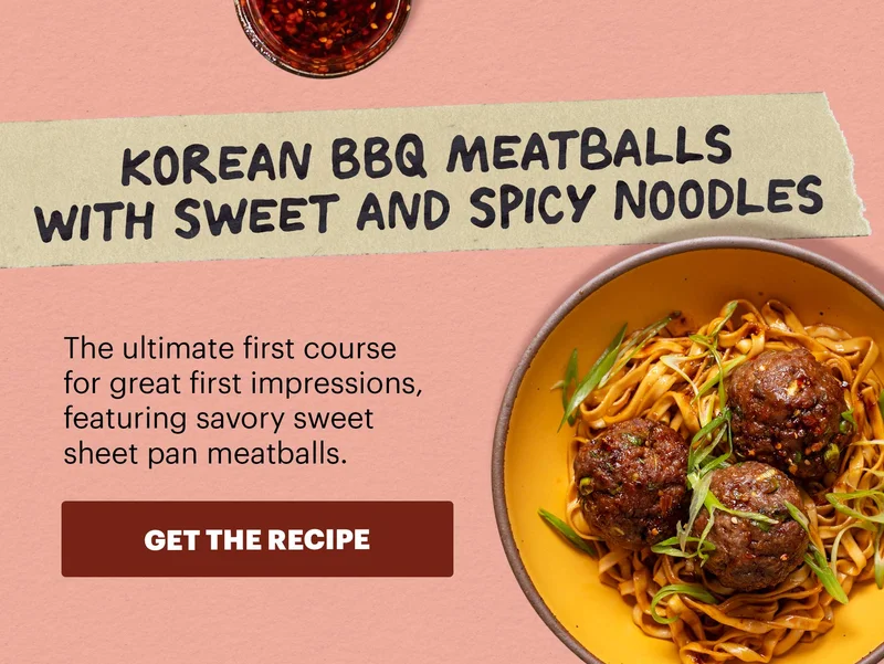 KOREAN BBQ MEATBALLS WITH SWEET AND SPICY NOODLES. The ultimate first course for great first impressions, featuring savory sweet sheet pan meatballs. GET THE RECIPE.