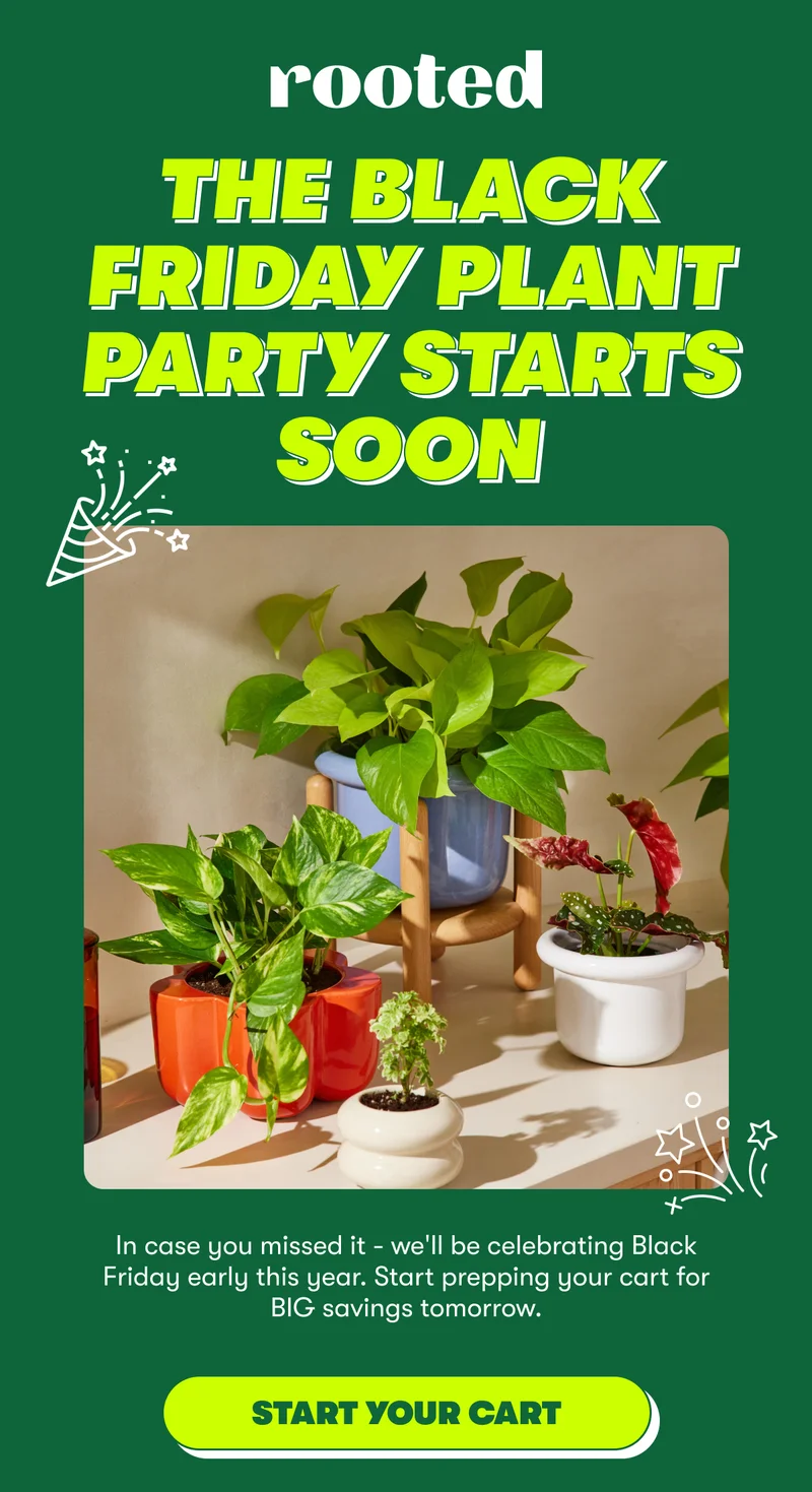 The Black Friday Party Starts Soon. In case you missed it - we'll be celebrating Black Friday early this year. Start prepping your cart for BIG savings tomorrow. [START YOUR CART]