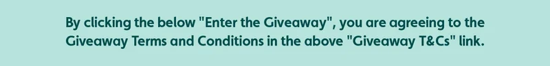 By clicking the below "Enter the Giveaway", you are agreeing to the Giveaway Terms and Conditions in the above "Giveaway T&Cs" link.