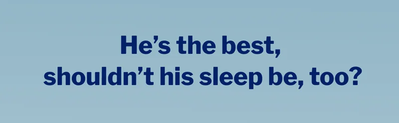 He's the best, shouldn't his sleep be, too? >>