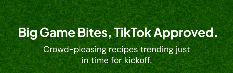 Big Game Bites, TikTok Approved. Crowd-pleasing recipes trending just in time for kickoff.