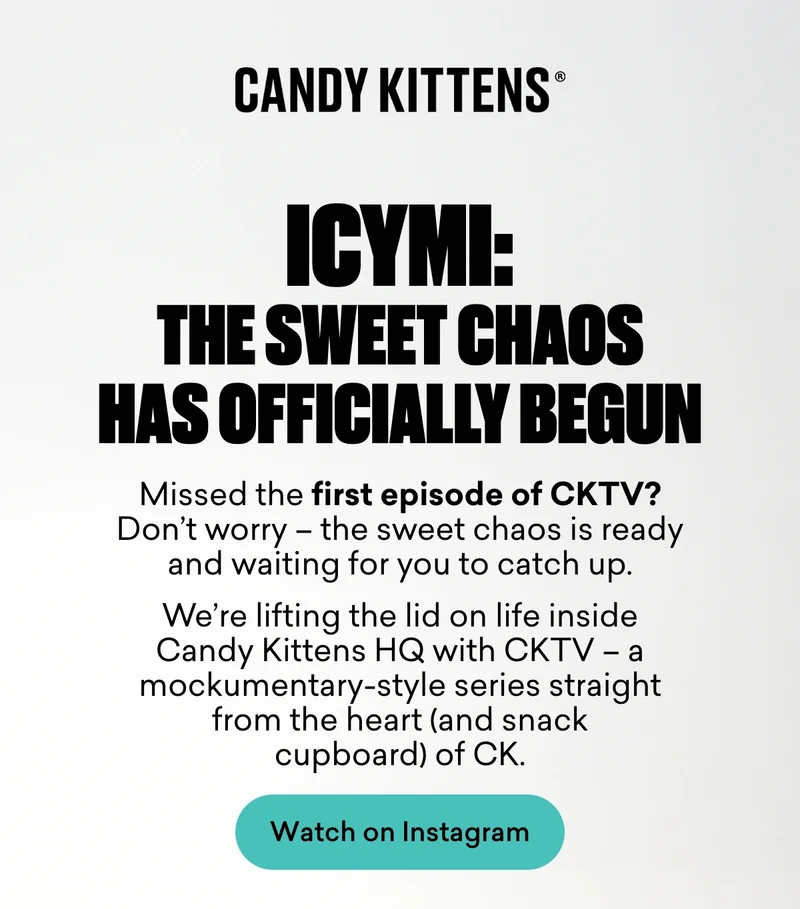 ICYMI: The sweet chaos has officially begun. Missed the first episode of CKTV? Don’t worry – the sweet chaos is ready and waiting for you to catch up. We’re lifting the lid on life inside Candy Kittens HQ with CKTV – a mockumentary-style series straight from the heart (and snack cupboard) of CK.
